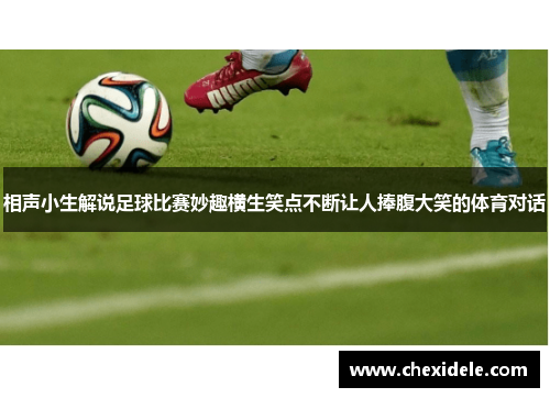 相声小生解说足球比赛妙趣横生笑点不断让人捧腹大笑的体育对话