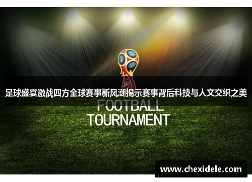 足球盛宴激战四方全球赛事新风潮揭示赛事背后科技与人文交织之美