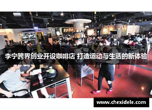 李宁跨界创业开设咖啡店 打造运动与生活的新体验